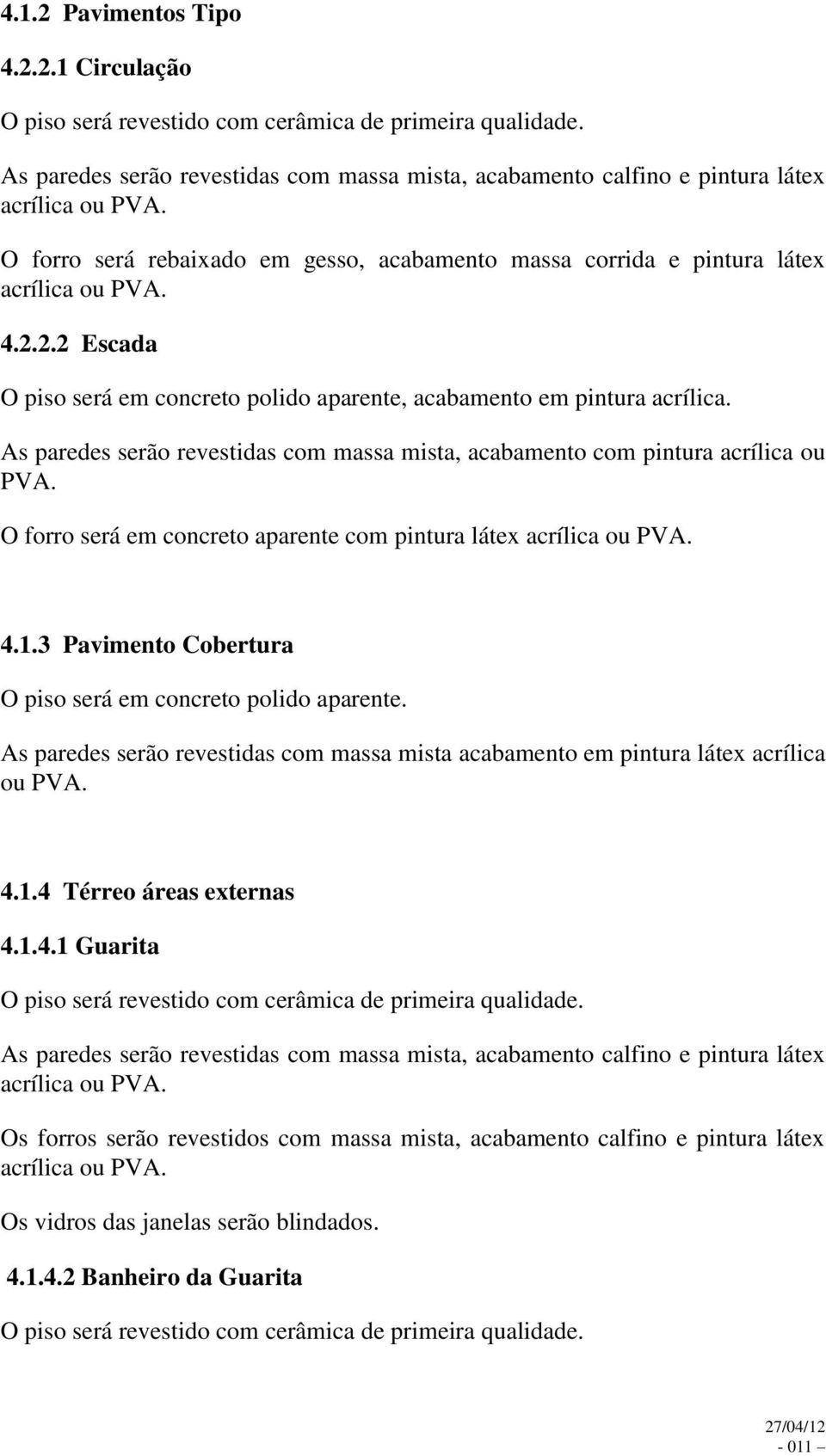 2.2 Escada O piso será em concreto polido aparente, acabamento em pintura acrílica. As paredes serão revestidas com massa mista, acabamento com pintura acrílica ou PVA.