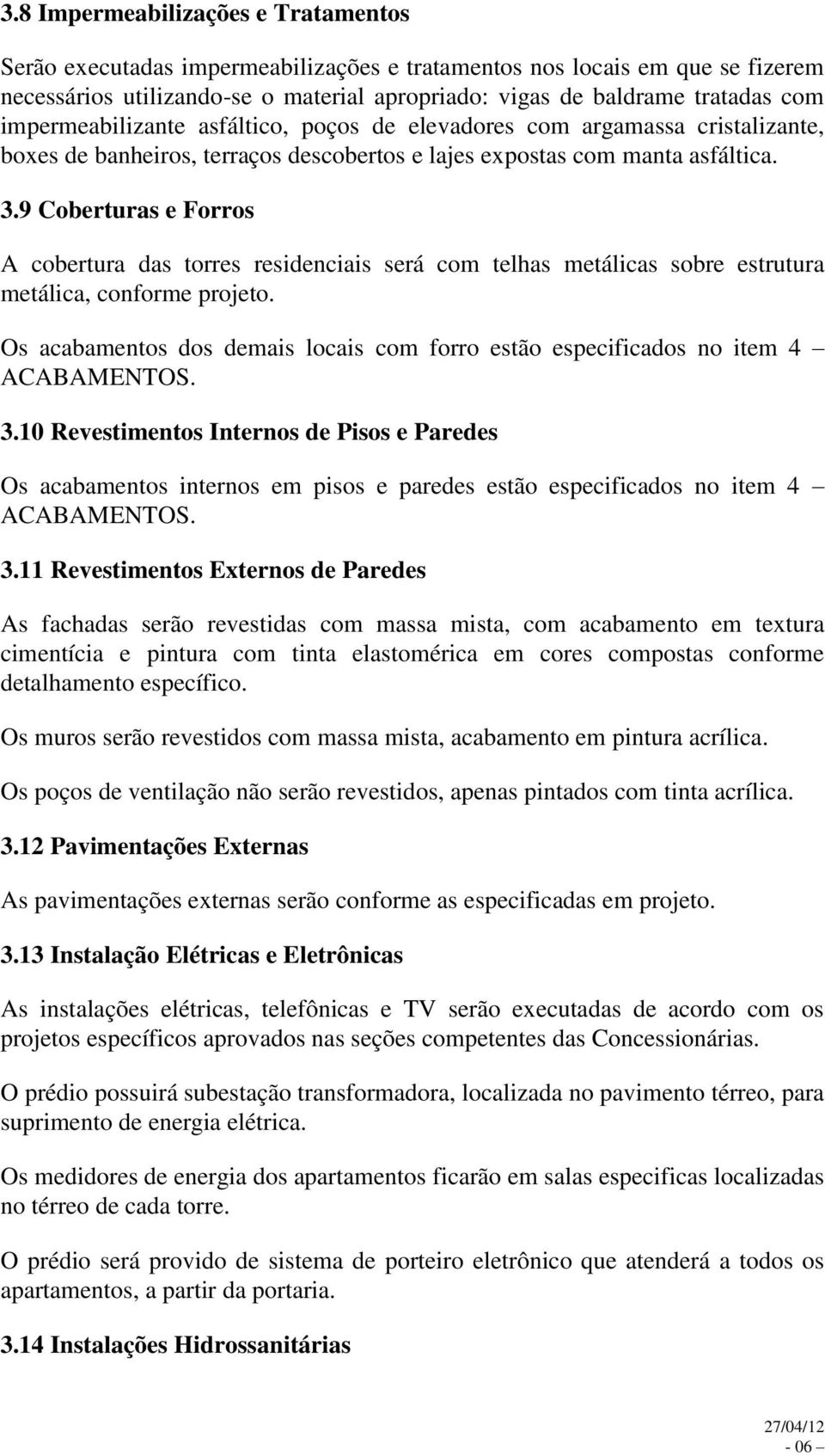 9 Coberturas e Forros A cobertura das torres residenciais será com telhas metálicas sobre estrutura metálica, conforme projeto.