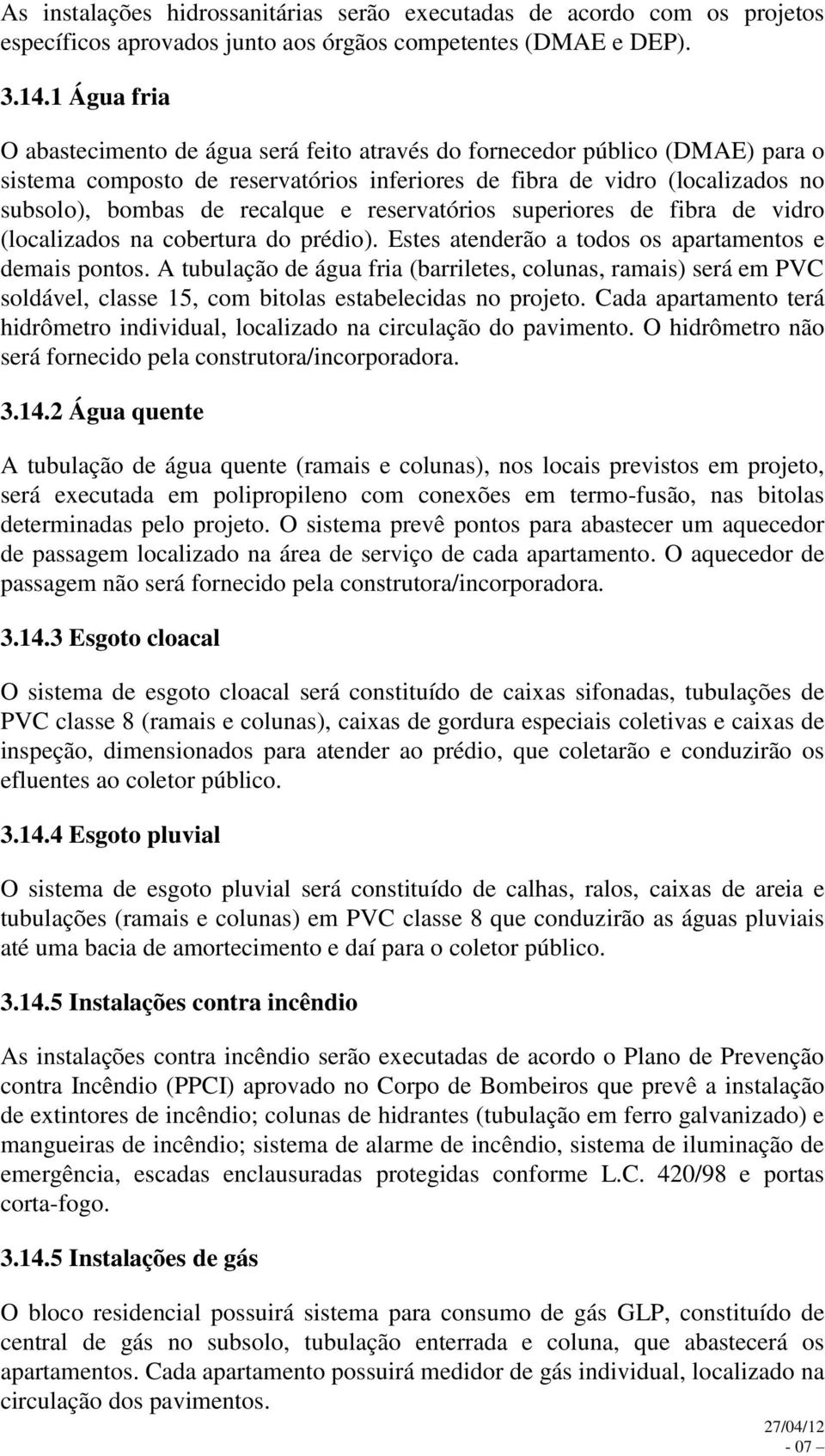 e reservatórios superiores de fibra de vidro (localizados na cobertura do prédio). Estes atenderão a todos os apartamentos e demais pontos.