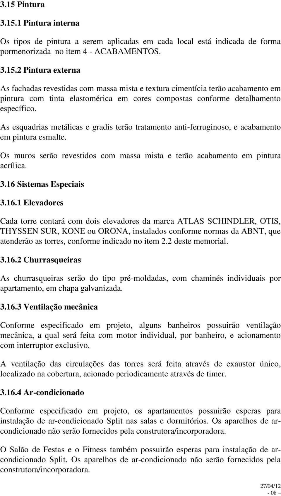 16 Sistemas Especiais 3.16.1 Elevadores Cada torre contará com dois elevadores da marca ATLAS SCHINDLER, OTIS, THYSSEN SUR, KONE ou ORONA, instalados conforme normas da ABNT, que atenderão as torres,