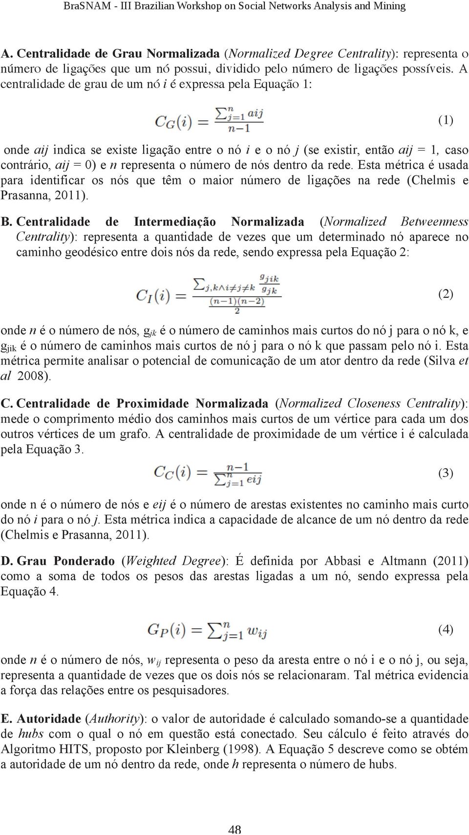 nós dentro da rede. Esta métrica é usada para identificar os nós que têm o maior número de ligações na rede (Chelmis e Prasanna, 2011). B.