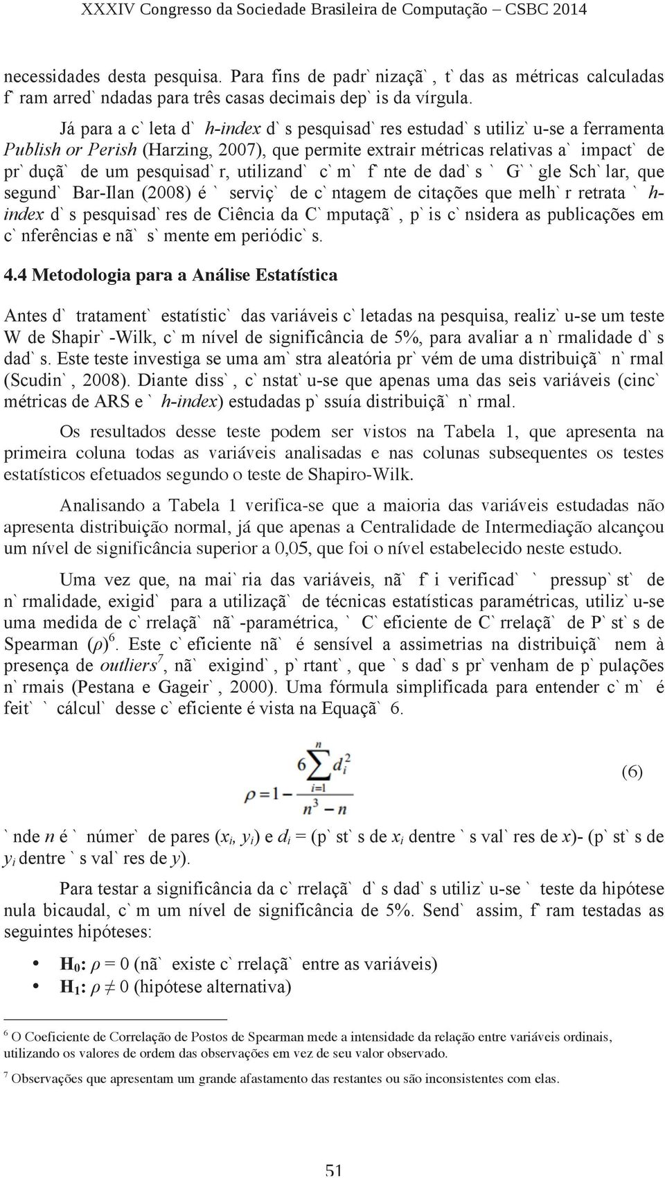 utilizando como fonte de dados o Google Scholar, que segundo Bar-Ilan (2008) é o serviço de contagem de citações que melhor retrata o h- index dos pesquisadores de Ciência da Computação, pois