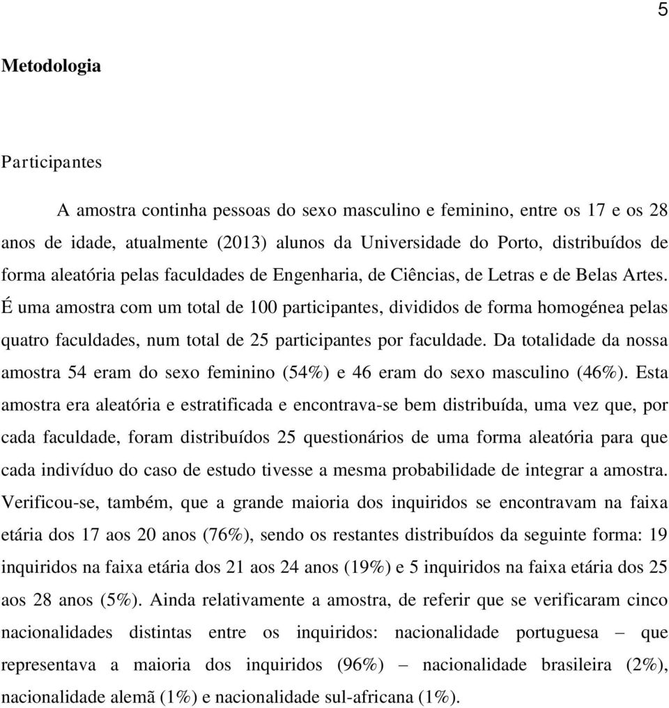 É uma amostra com um total de 100 participantes, divididos de forma homogénea pelas quatro faculdades, num total de 25 participantes por faculdade.