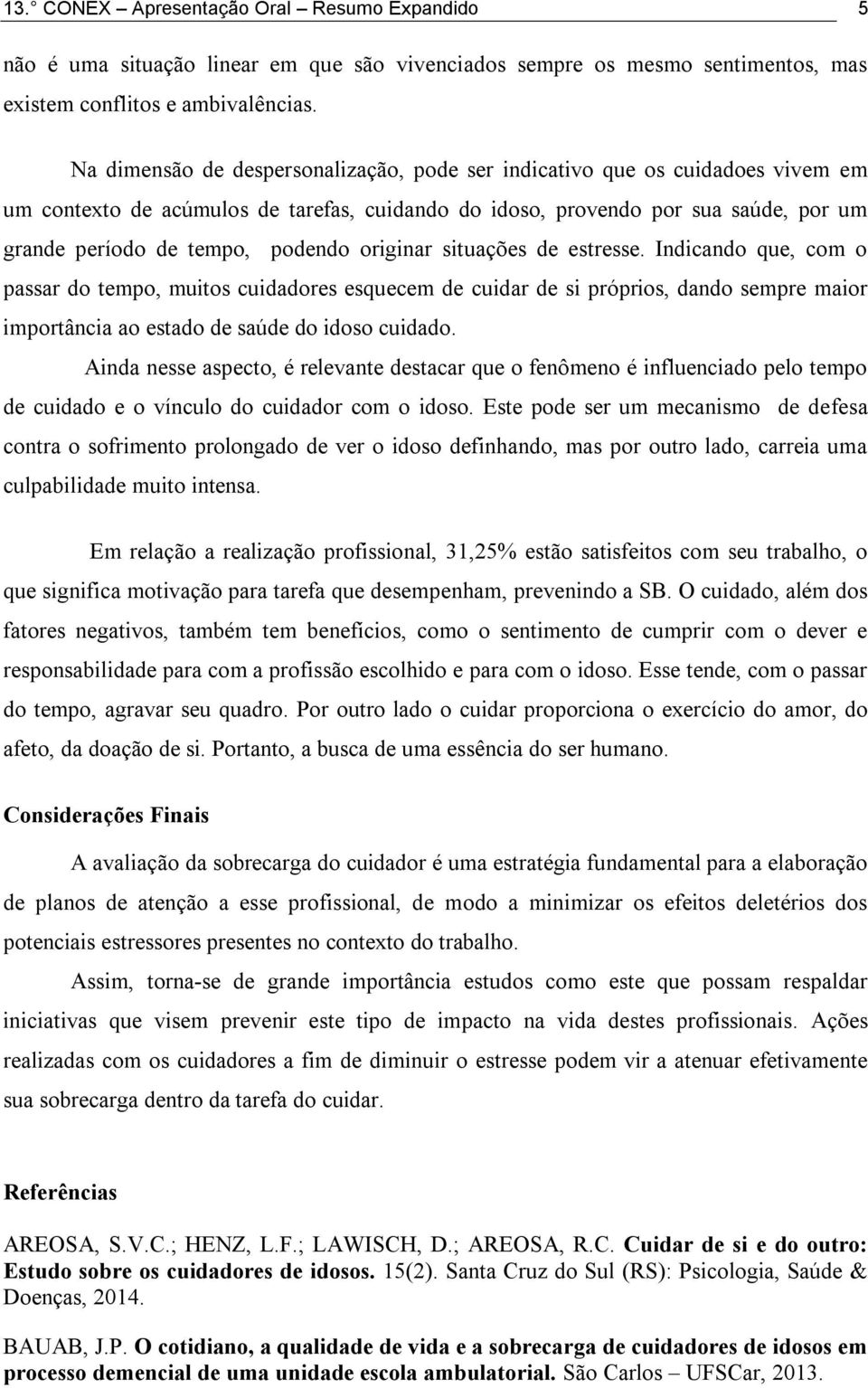 originar situações de estresse. Indicando que, com o passar do tempo, muitos cuidadores esquecem de cuidar de si próprios, dando sempre maior importância ao estado de saúde do idoso cuidado.