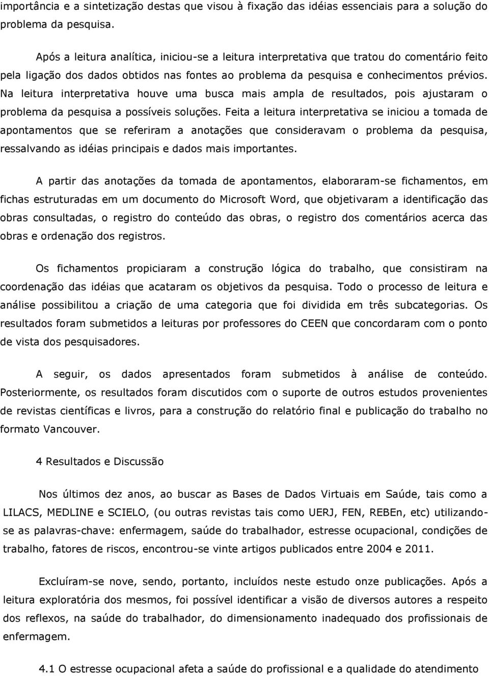 Na leitura interpretativa houve uma busca mais ampla de resultados, pois ajustaram o problema da pesquisa a possíveis soluções.