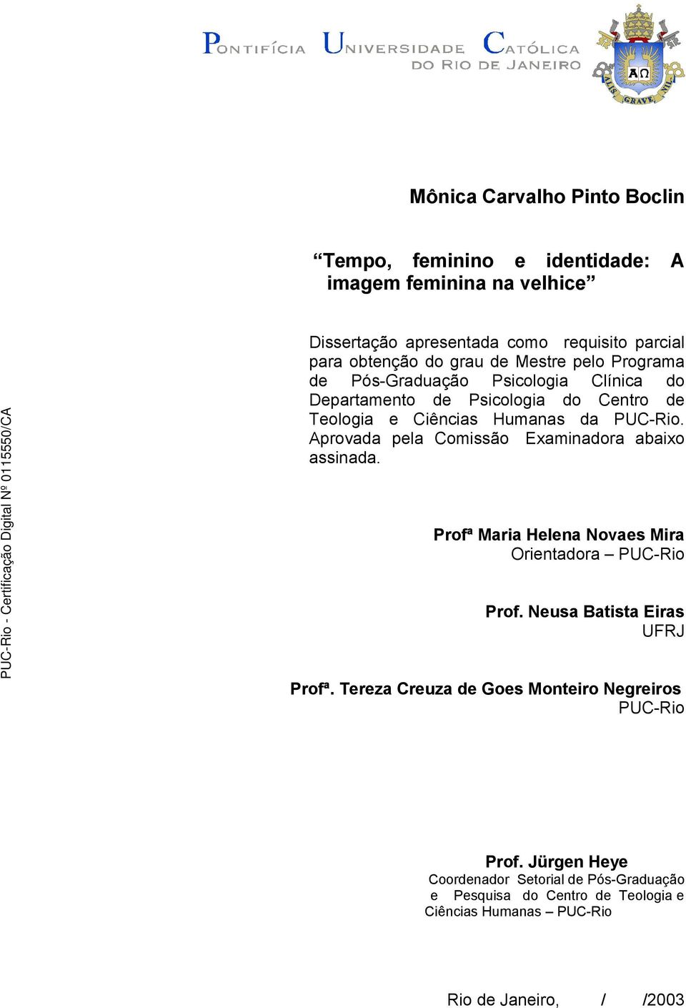 Aprovada pela Comissão Examinadora abaixo assinada. Profª Maria Helena Novaes Mira Orientadora PUC-Rio Prof. Neusa Batista Eiras UFRJ Profª.