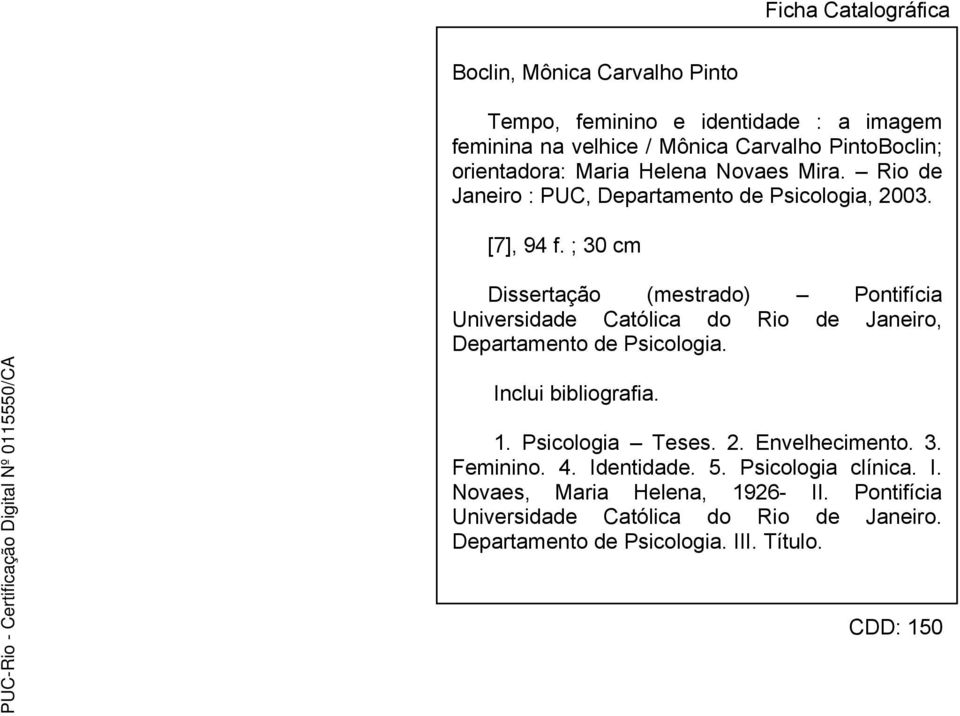 ; 30 cm Dissertação (mestrado) Pontifícia Universidade Católica do Rio de Janeiro, Departamento de Psicologia. Inclui bibliografia. 1. Psicologia Teses.