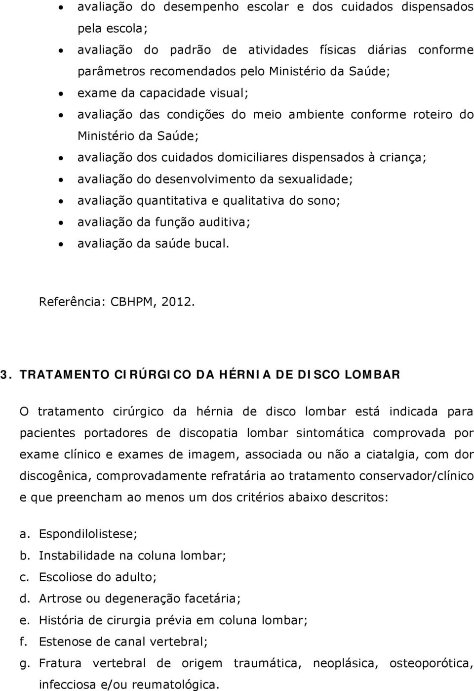 sexualidade; avaliação quantitativa e qualitativa do sono; avaliação da função auditiva; avaliação da saúde bucal. Referência: CBHPM, 2012. 3.