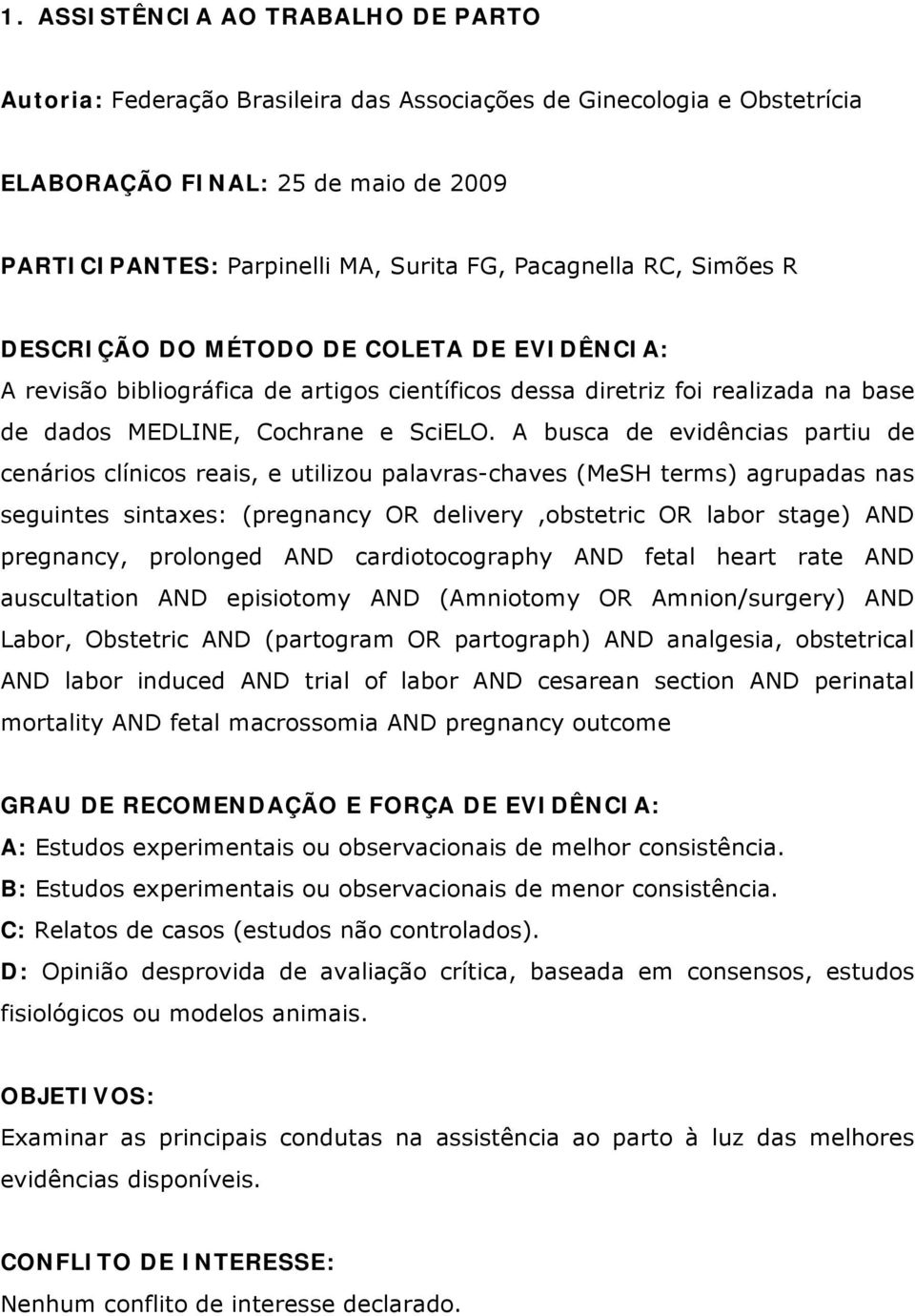 A busca de evidências partiu de cenários clínicos reais, e utilizou palavras-chaves (MeSH terms) agrupadas nas seguintes sintaxes: (pregnancy OR delivery,obstetric OR labor stage) AND pregnancy,