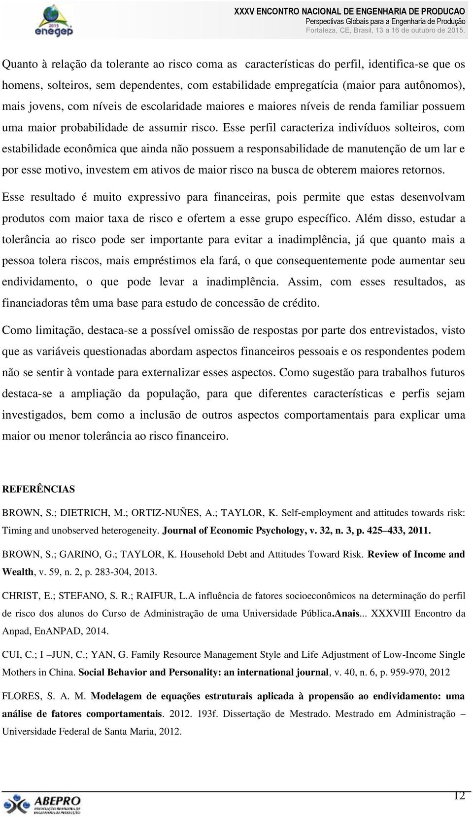 Esse perfil caracteriza indivíduos solteiros, com estabilidade econômica que ainda não possuem a responsabilidade de manutenção de um lar e por esse motivo, investem em ativos de maior risco na busca