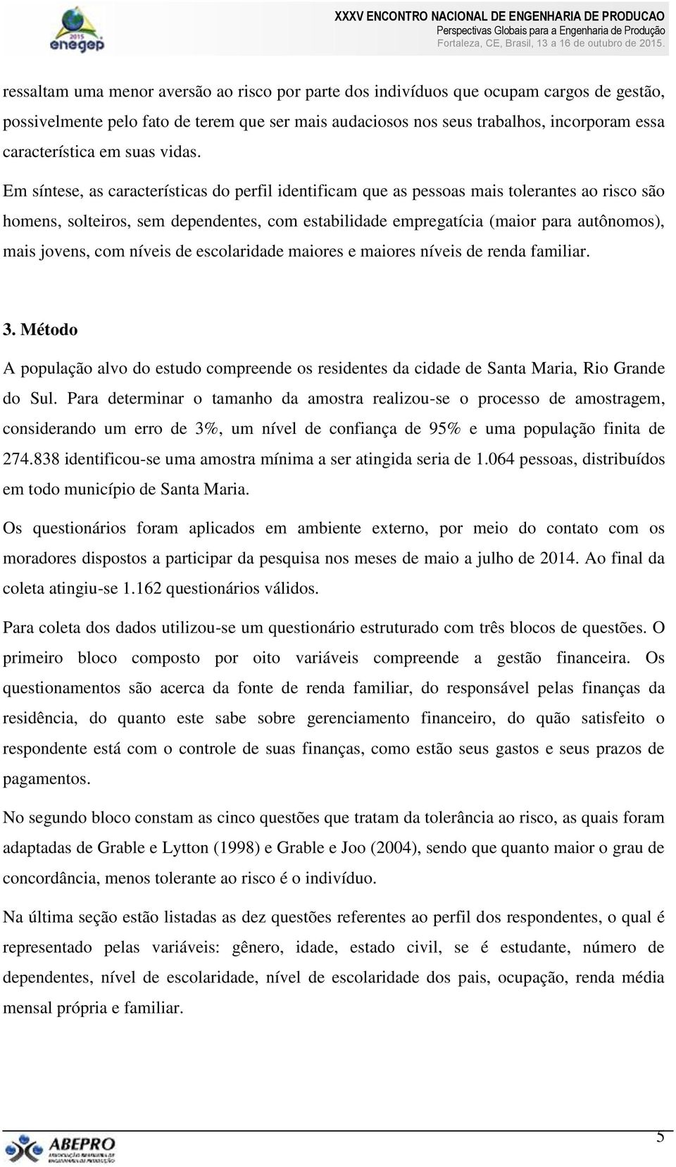 Em síntese, as características do perfil identificam que as pessoas mais tolerantes ao risco são homens, solteiros, sem dependentes, com estabilidade empregatícia (maior para autônomos), mais jovens,