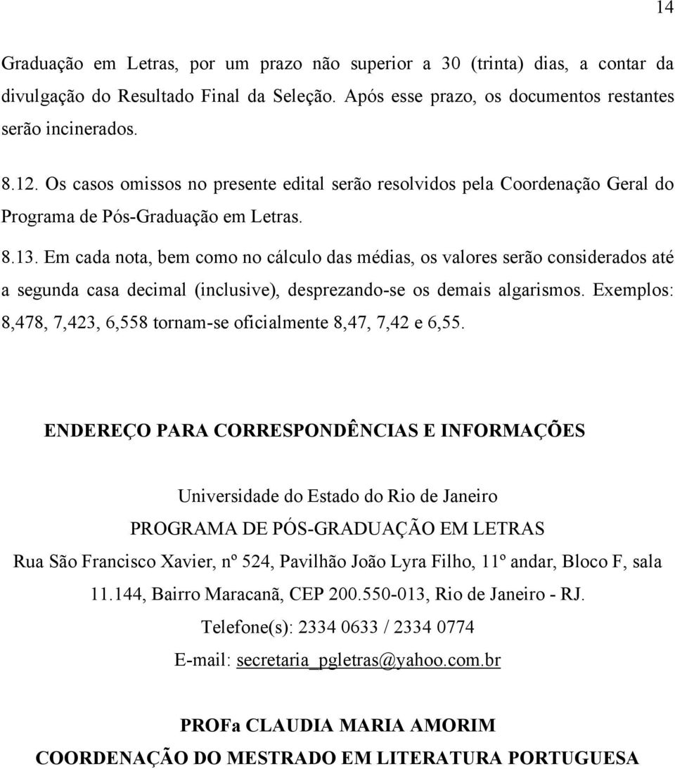 Em cada nota, bem como no cálculo das médias, os valores serão considerados até a segunda casa decimal (inclusive), desprezando-se os demais algarismos.