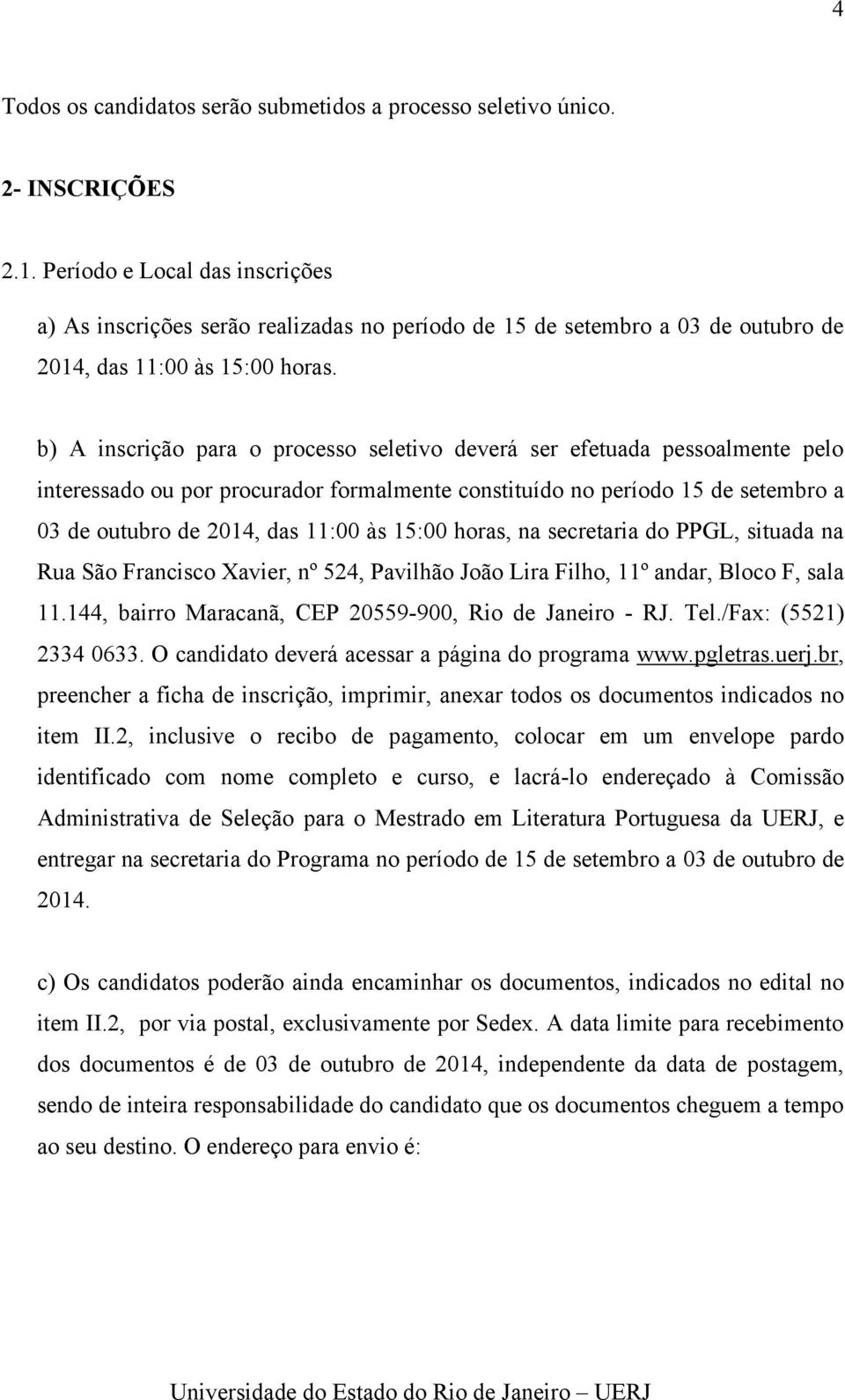 b) A inscrição para o processo seletivo deverá ser efetuada pessoalmente pelo interessado ou por procurador formalmente constituído no período 15 de setembro a 03 de outubro de 2014, das 11:00 às