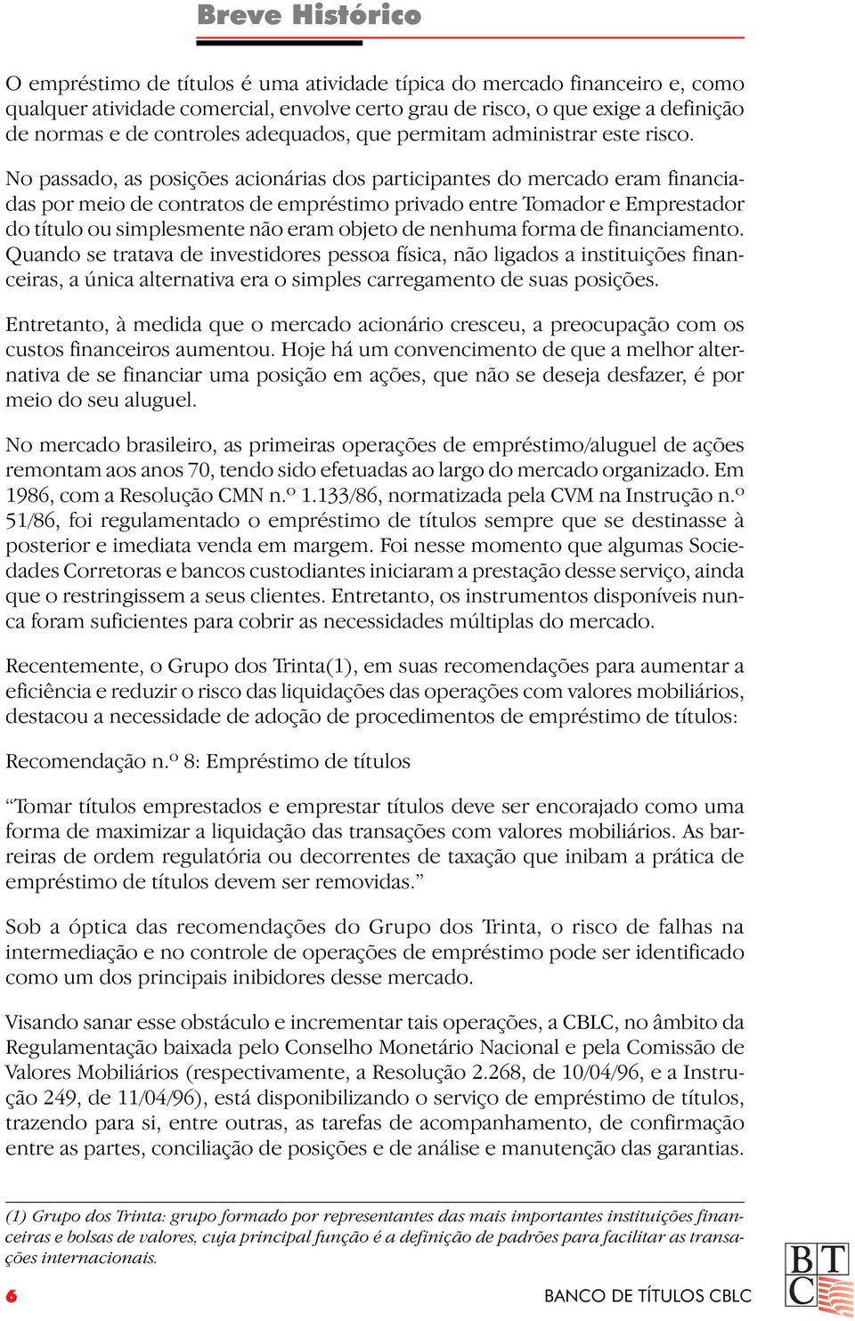 No passado, as posições acionárias dos participantes do mercado eram financiadas por meio de contratos de empréstimo privado entre Tomador e Emprestador do título ou simplesmente não eram objeto de