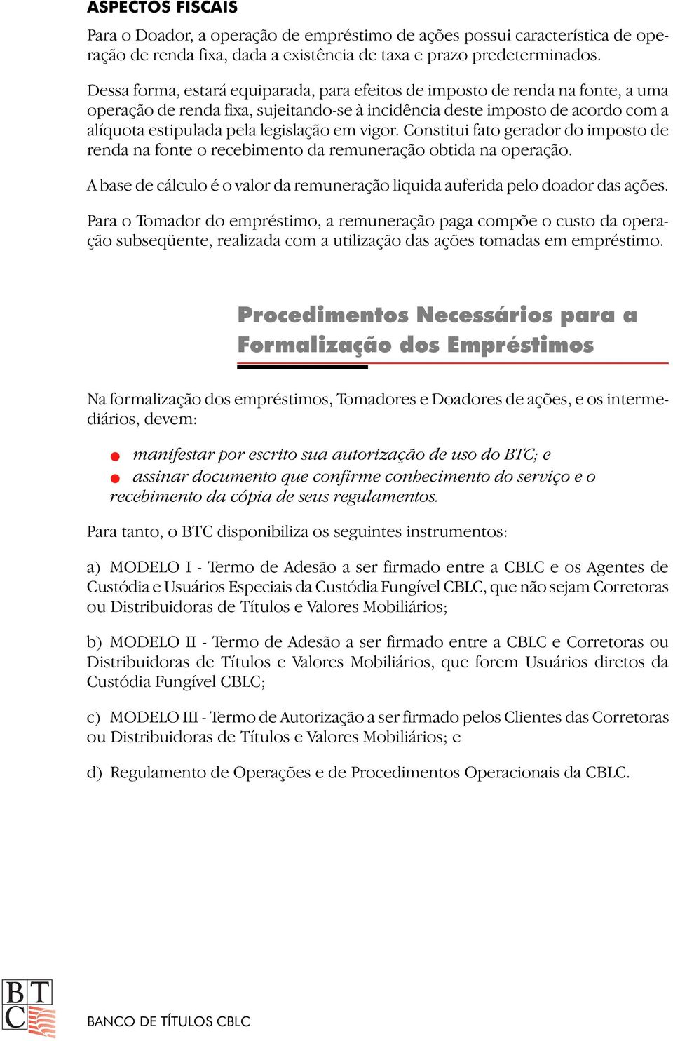 em vigor. Constitui fato gerador do imposto de renda na fonte o recebimento da remuneração obtida na operação. A base de cálculo é o valor da remuneração liquida auferida pelo doador das ações.