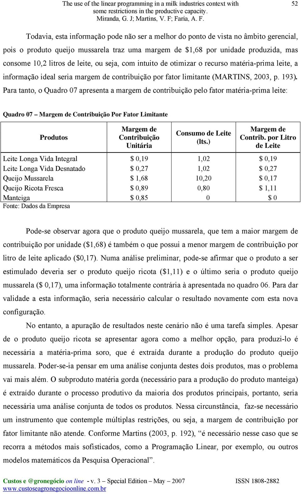 Para tanto, o Quadro 07 apresenta a margem de contribuição pelo fator matéria-prima leite: Quadro 07 Margem de Contribuição Por Fator Limitante Produtos Margem de Contribuição Unitária Consumo de