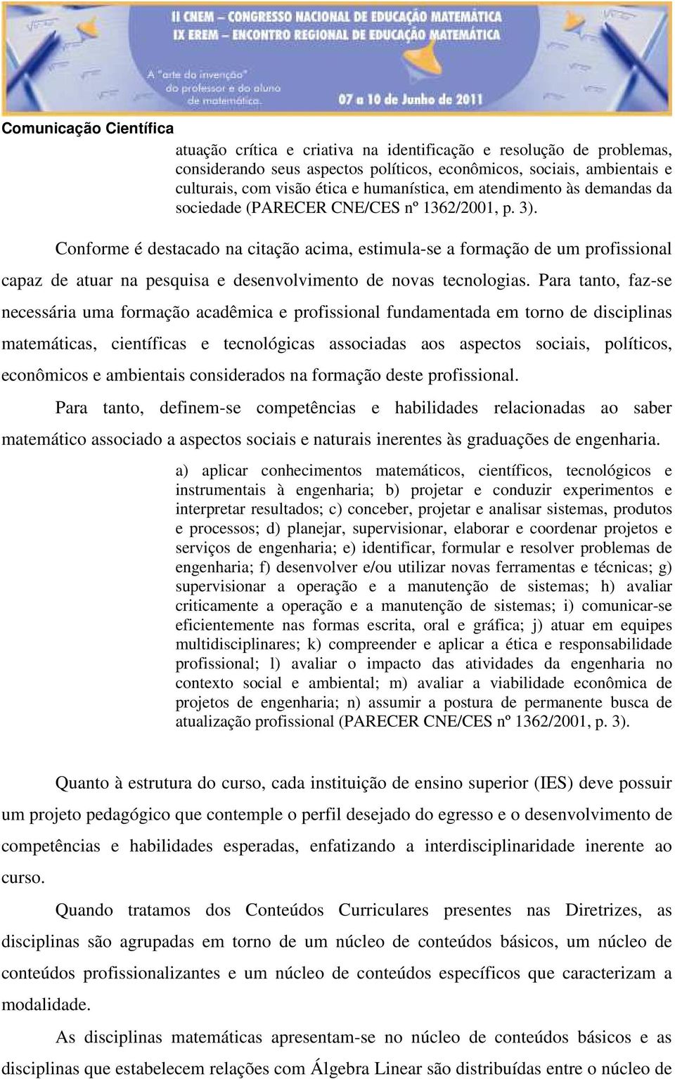 Conforme é destacado na citação acima, estimula-se a formação de um profissional capaz de atuar na pesquisa e desenvolvimento de novas tecnologias.