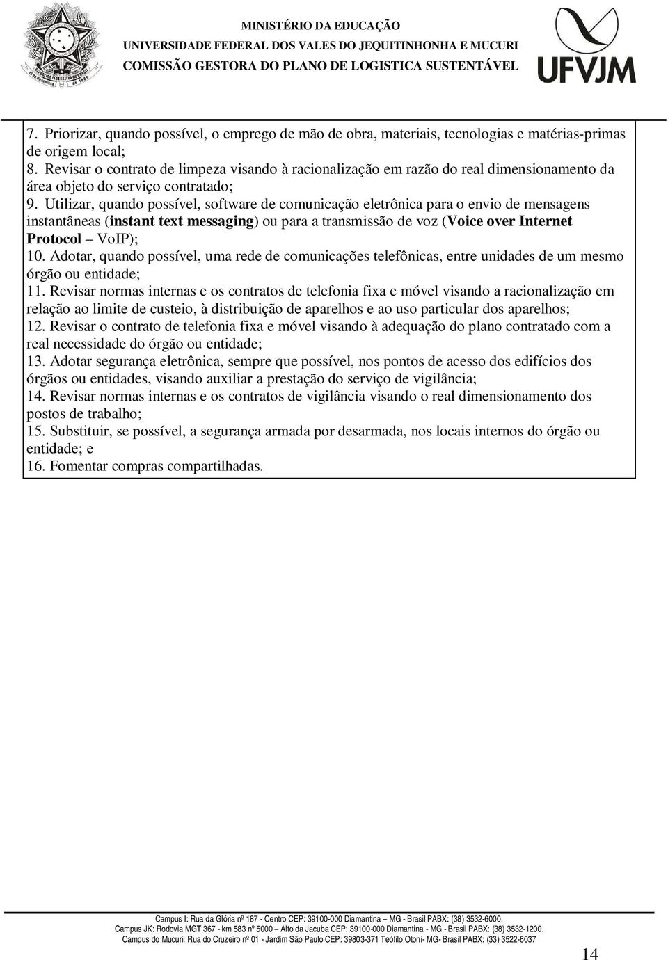 Utilizar, quando possível, software de comunicação eletrônica para o envio de mensagens instantâneas (instant text messaging) ou para a transmissão de voz (Voice over Internet Protocol VoIP); 10.