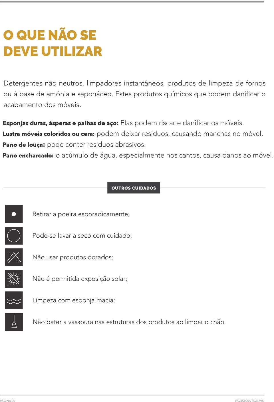 Lustra móveis coloridos ou cera: podem deixar resíduos, causando manchas no móvel. Pano de louça: pode conter resíduos abrasivos.