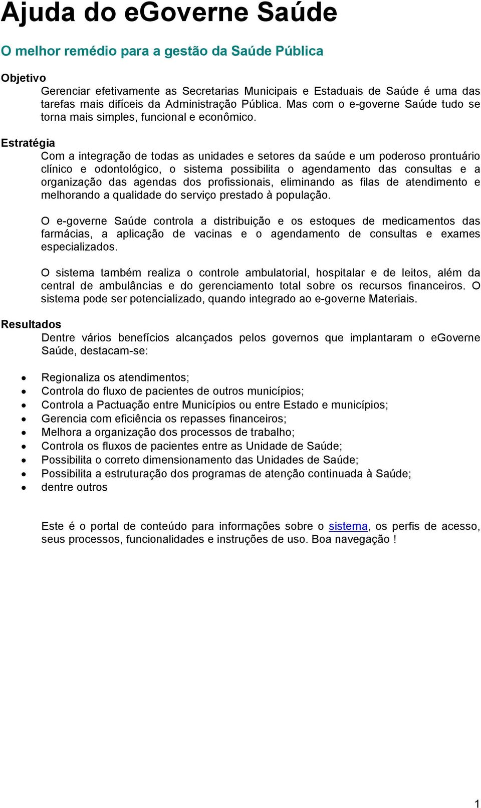 Estratégia Com a integração de todas as unidades e setores da saúde e um poderoso prontuário clínico e odontológico, o sistema possibilita o agendamento das consultas e a organização das agendas dos