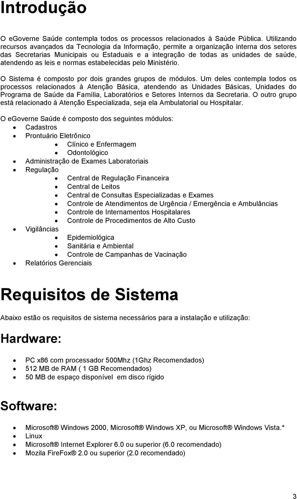 leis e normas estabelecidas pelo Ministério. O Sistema é composto por dois grandes grupos de módulos.