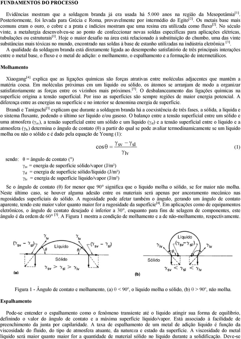 Os metais base mais comuns eram o ouro, o cobre e a prata e indícios mostram que uma resina era utilizada como fluxo [2].