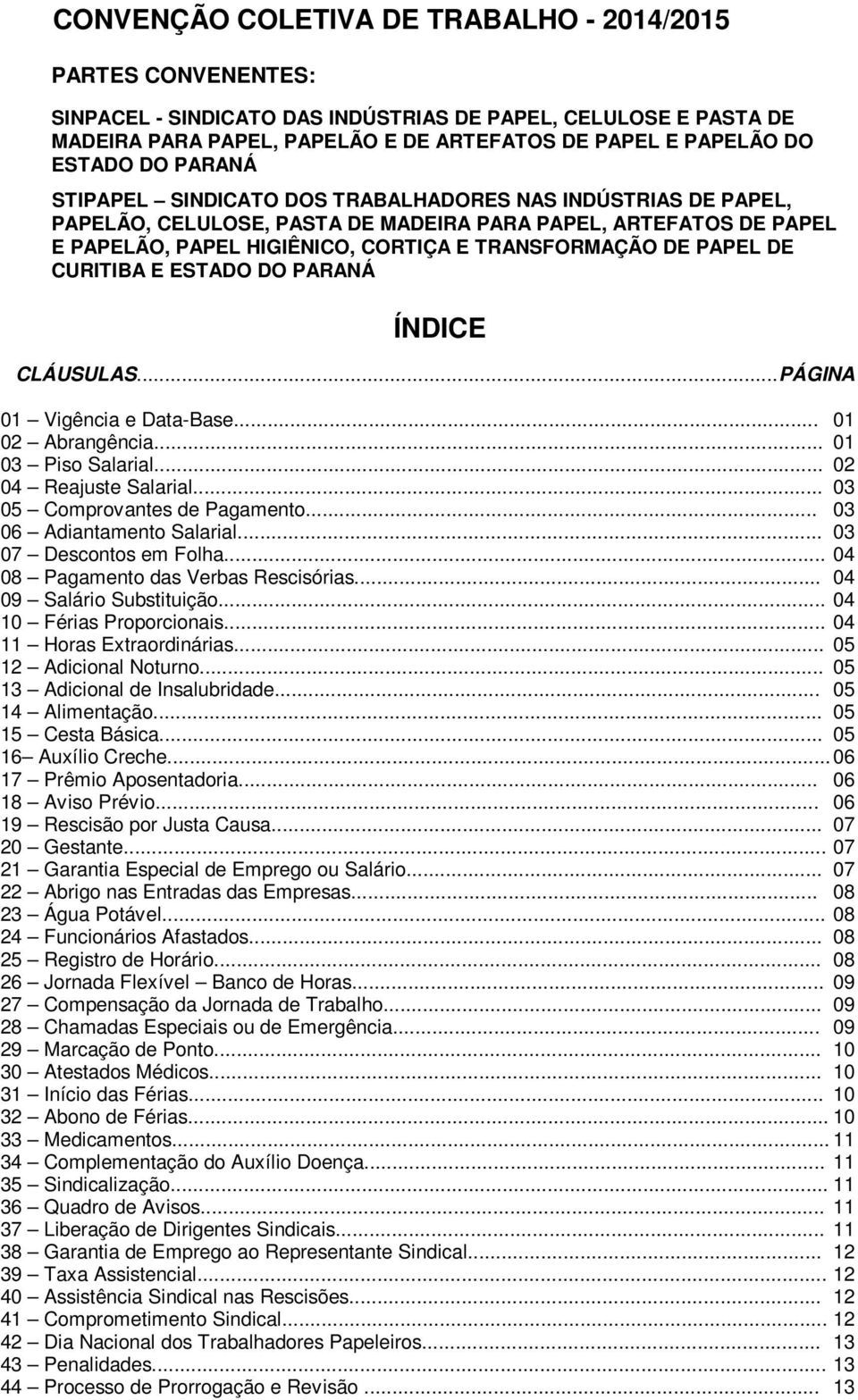 DE PAPEL DE CURITIBA E ESTADO DO PARANÁ ÍNDICE CLÁUSULAS... PÁGINA 01 Vigência e Data-Base... 01 02 Abrangência... 01 03 Piso Salarial... 02 04 Reajuste Salarial... 03 05 Comprovantes de Pagamento.