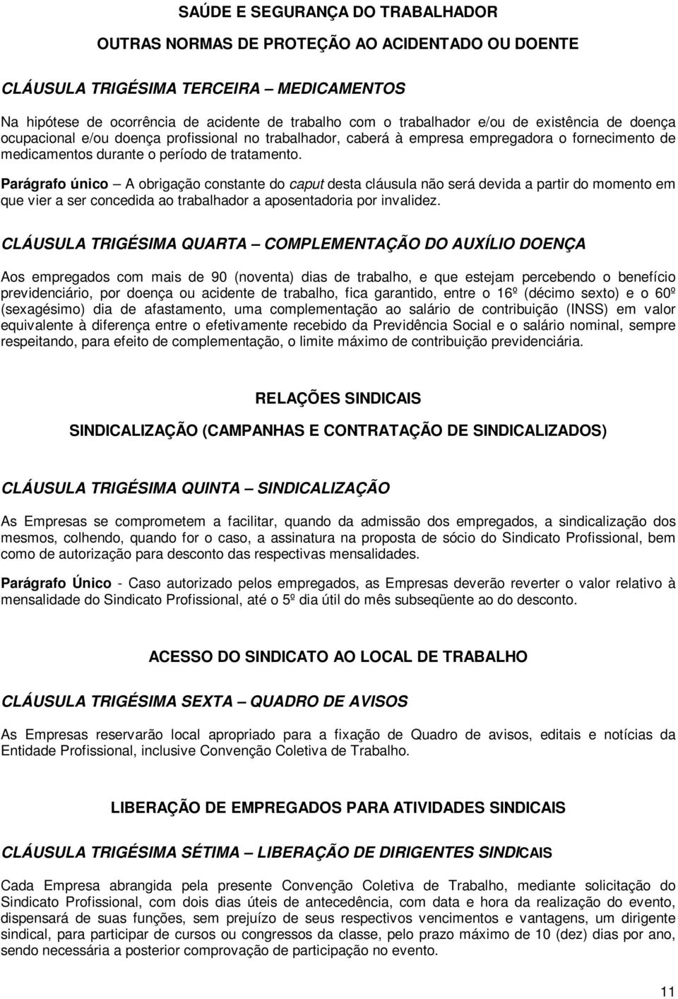 Parágrafo único A obrigação constante do caput desta cláusula não será devida a partir do momento em que vier a ser concedida ao trabalhador a aposentadoria por invalidez.