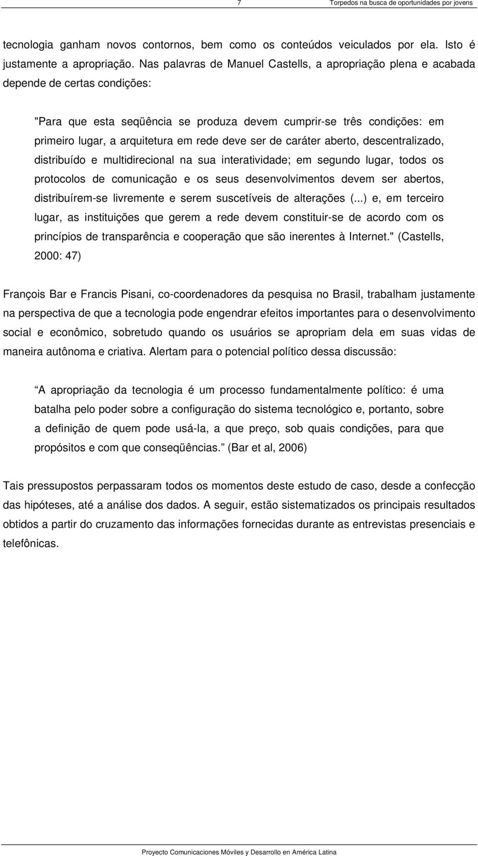 rede deve ser de caráter aberto, descentralizado, distribuído e multidirecional na sua interatividade; em segundo lugar, todos os protocolos de comunicação e os seus desenvolvimentos devem ser