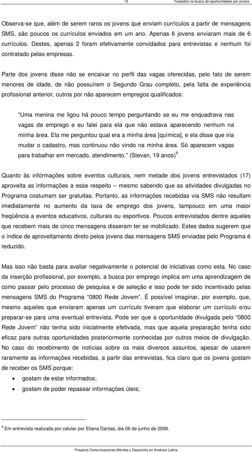 Parte dos jovens disse não se encaixar no perfil das vagas oferecidas, pelo fato de serem menores de idade, de não possuírem o Segundo Grau completo, pela falta de experiência profissional anterior,