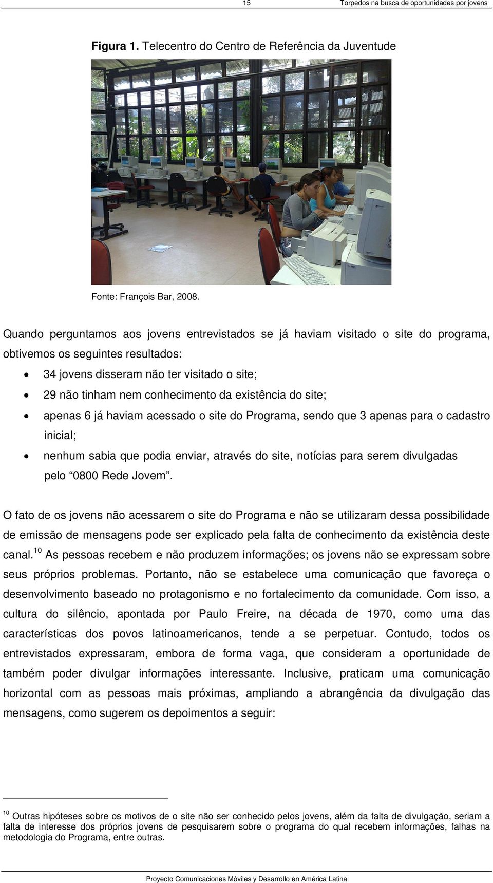 existência do site; apenas 6 já haviam acessado o site do Programa, sendo que 3 apenas para o cadastro inicial; nenhum sabia que podia enviar, através do site, notícias para serem divulgadas pelo