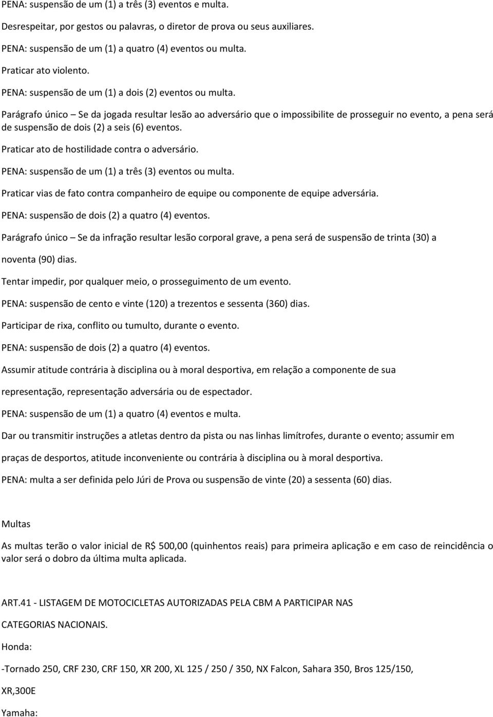 Parágrafo único Se da jogada resultar lesão ao adversário que o impossibilite de prosseguir no evento, a pena será de suspensão de dois (2) a seis (6) eventos.