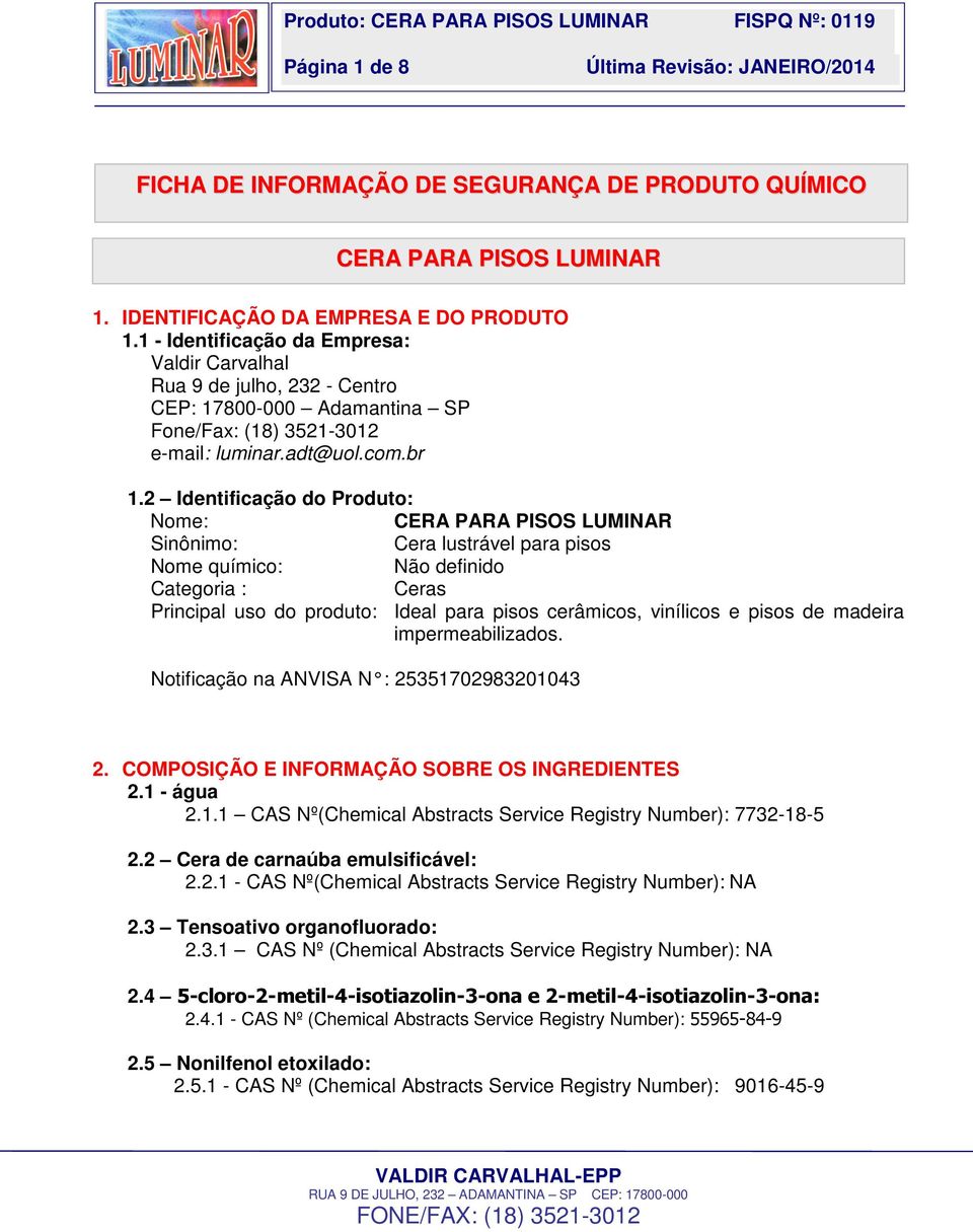 2 Identificação do Produto: Nome: CERA PARA PISOS LUMINAR Sinônimo: Cera lustrável para pisos Nome químico: Não definido Categoria : Ceras Principal uso do produto: Ideal para pisos cerâmicos,