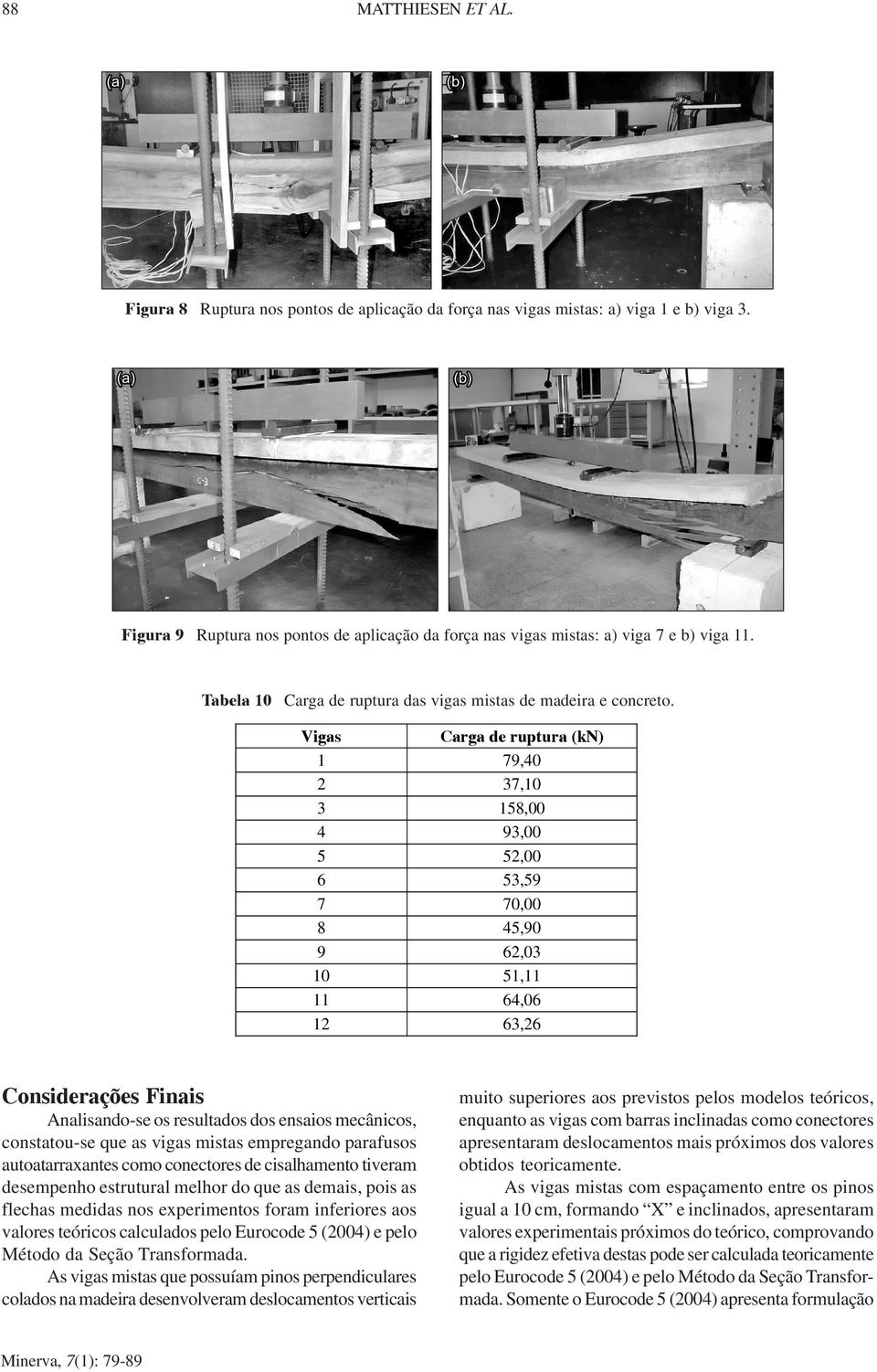 Vigas Carga de ruptura (kn) 1 79,4 37,1 3 158, 4 93, 5 5, 6 53,59 7 7, 8 45,9 9 6,3 1 51,11 11 64,6 1 63,6 Considerações Finais Analisando-se os resultados dos ensaios mecânicos, constatou-se que as