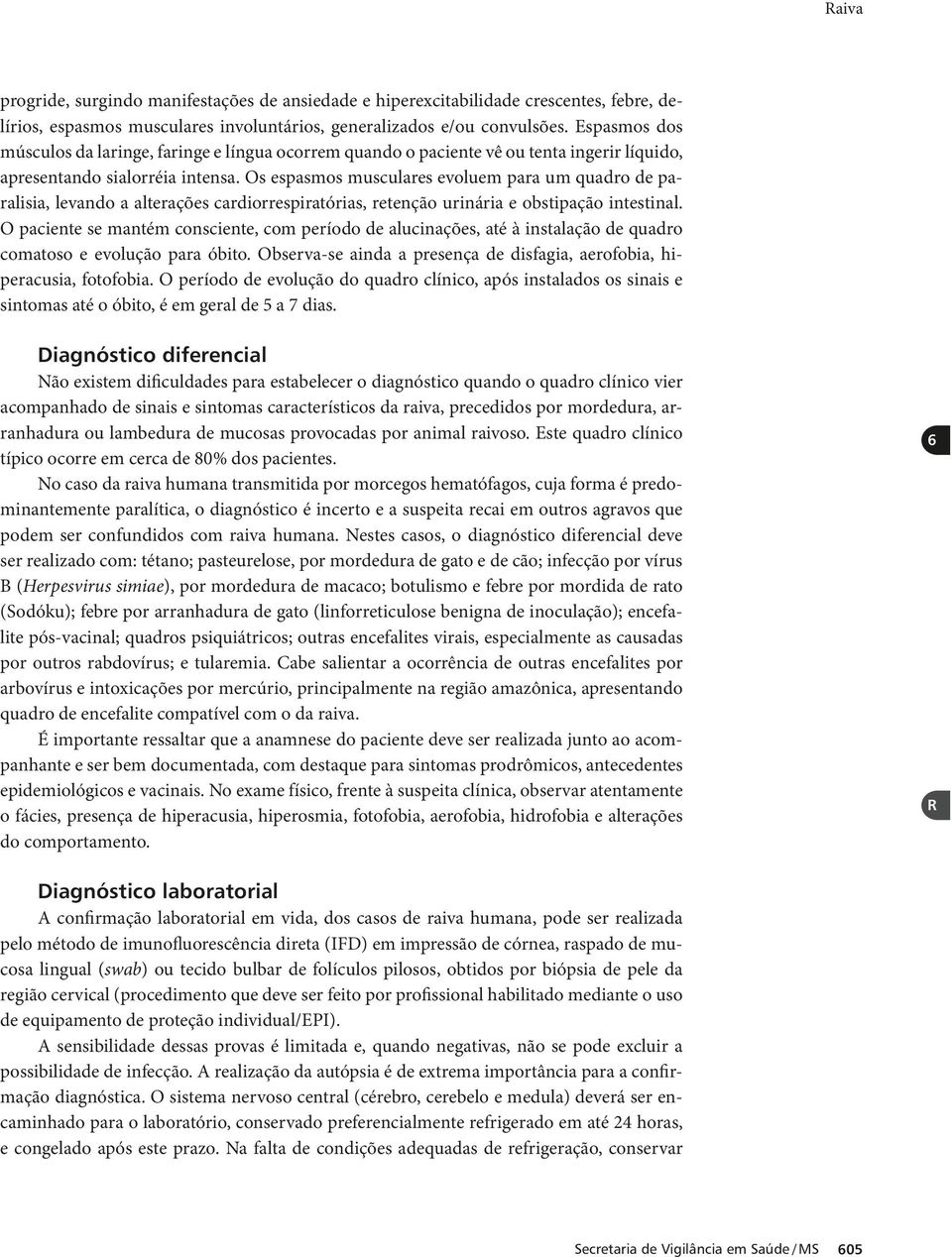 Os espasmos musculares evoluem para um quadro de paralisia, levando a alterações cardiorrespiratórias, retenção urinária e obstipação intestinal.