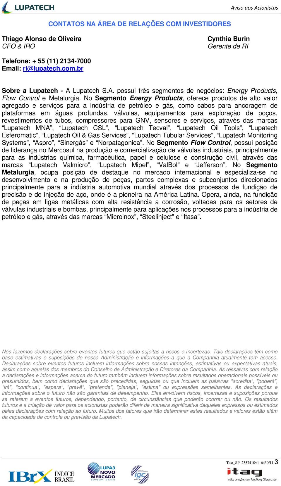 No Segmento Energy Products, oferece produtos de alto valor agregado e serviços para a indústria de petróleo e gás, como cabos para ancoragem de plataformas em águas profundas, válvulas, equipamentos