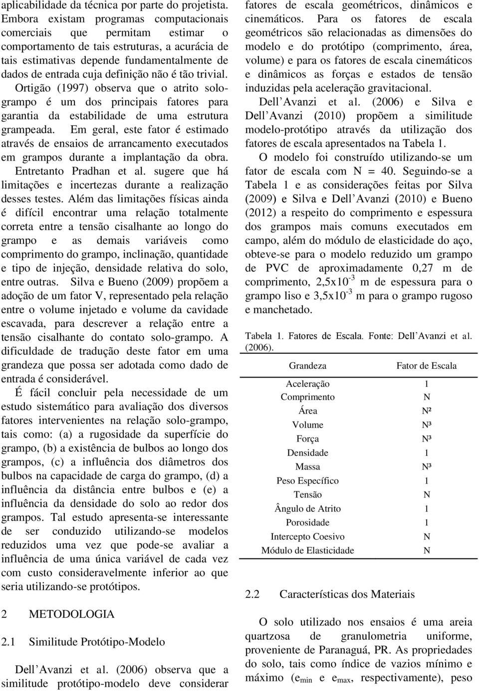 não é tão trivial. Ortigão (1997) observa que o atrito sologrampo é um dos principais fatores para garantia da estabilidade de uma estrutura grampeada.