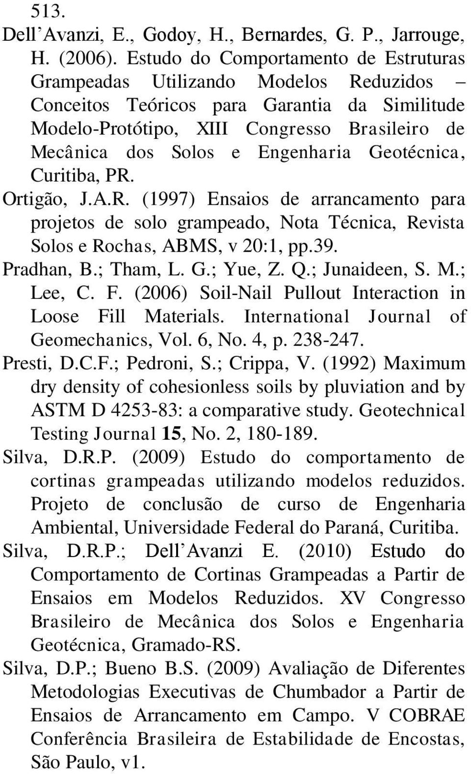 Engenharia Geotécnica, Curitiba, PR. Ortigão, J.A.R. (1997) Ensaios de arrancamento para projetos de solo grampeado, Nota Técnica, Revista Solos e Rochas, ABMS, v 20:1, pp.39. Pradhan, B.; Tham, L. G.; Yue, Z.
