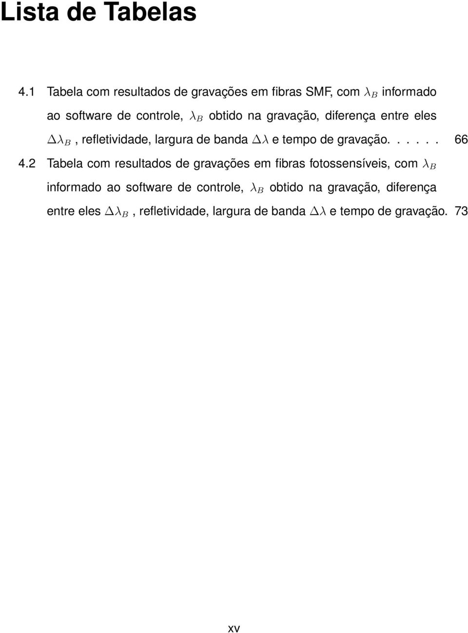 gravação, diferença entre eles λ B, refletividade, largura de banda λ e tempo de gravação...... 66 4.