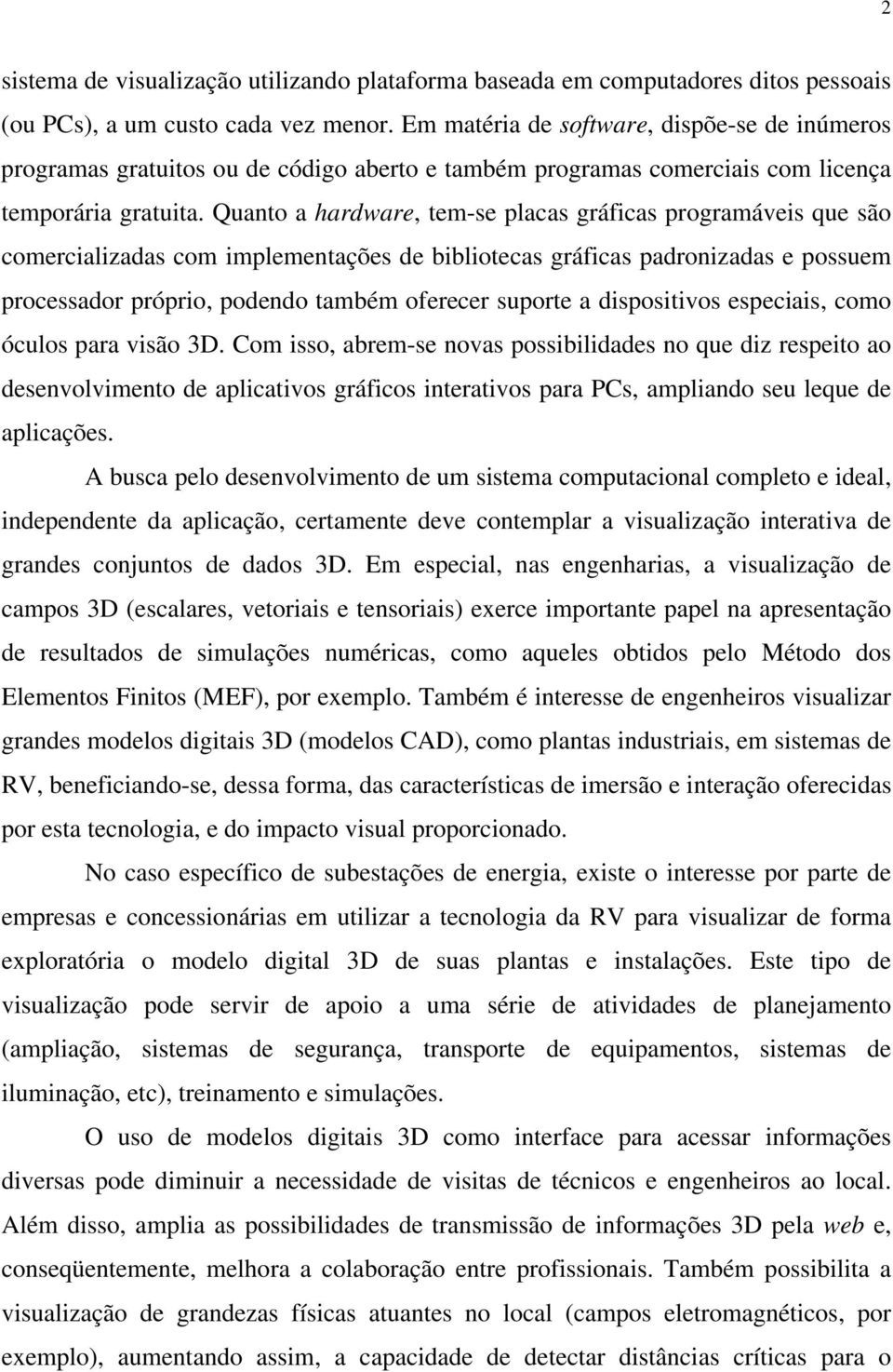 Quanto a hardware, tem-se placas gráficas programáveis que são comercializadas com implementações de bibliotecas gráficas padronizadas e possuem processador próprio, podendo também oferecer suporte a