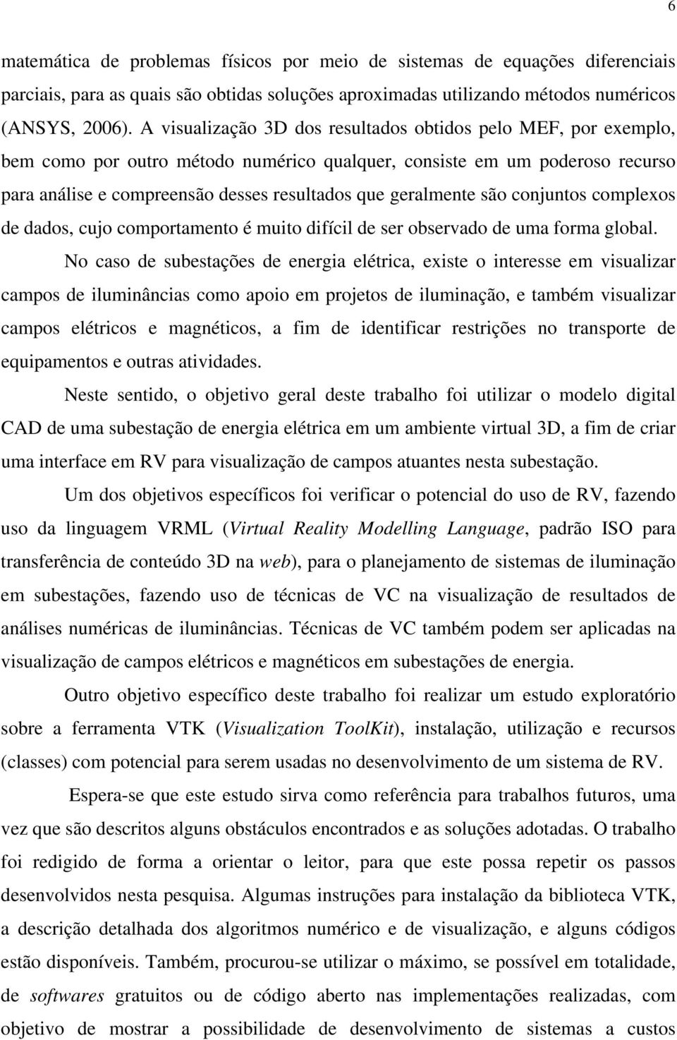 geralmente são conjuntos complexos de dados, cujo comportamento é muito difícil de ser observado de uma forma global.