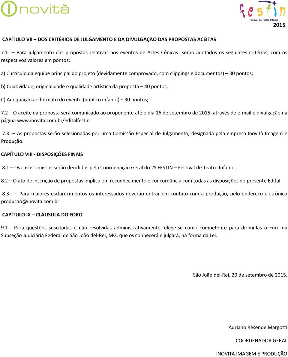 (devidamente comprovado, com clippings e documentos) 30 pontos; b) Criatividade, originalidade e qualidade artística da proposta 40 pontos; C) Adequação ao formato do evento (público infantil) 30