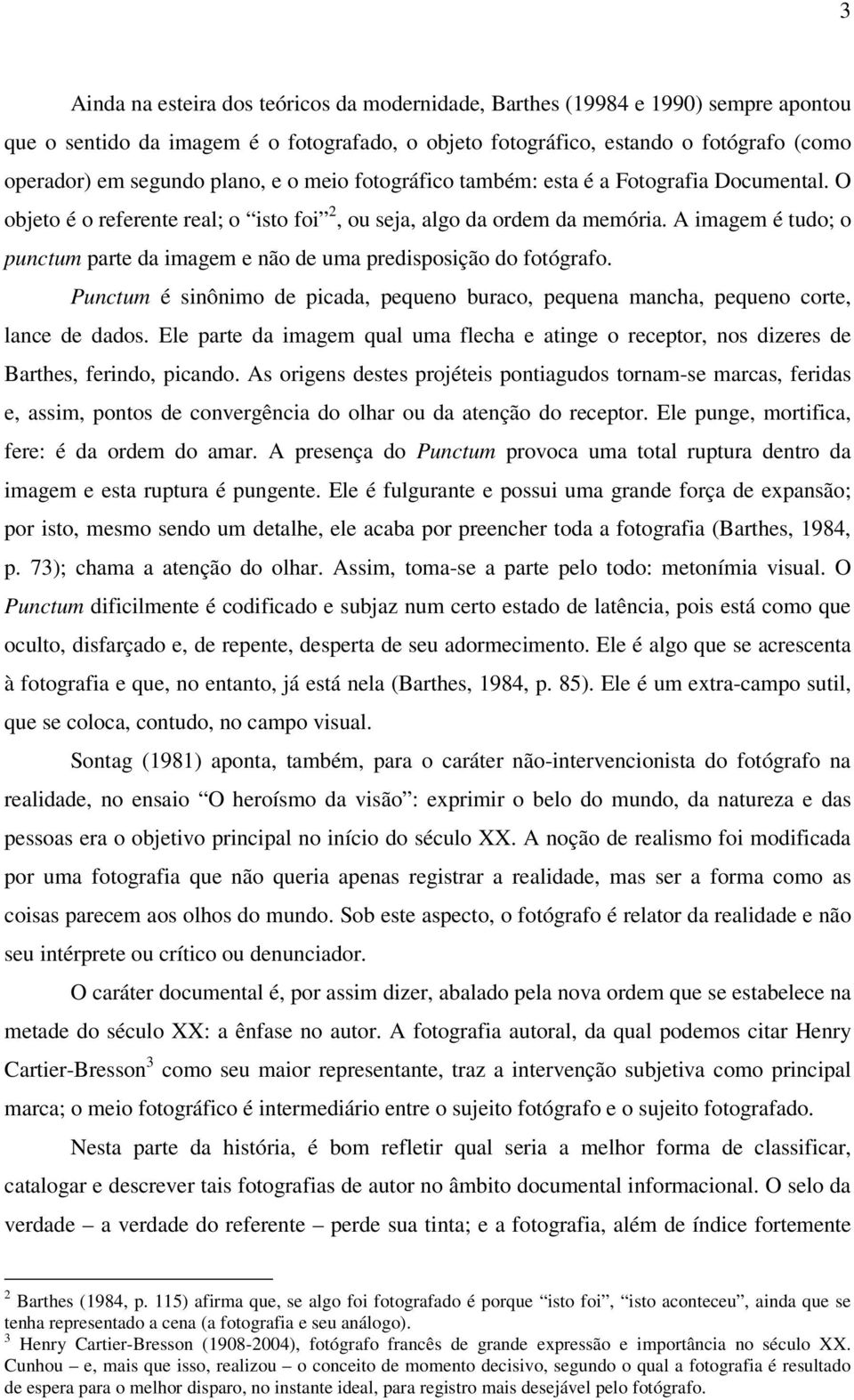 A imagem é tudo; o punctum parte da imagem e não de uma predisposição do fotógrafo. Punctum é sinônimo de picada, pequeno buraco, pequena mancha, pequeno corte, lance de dados.