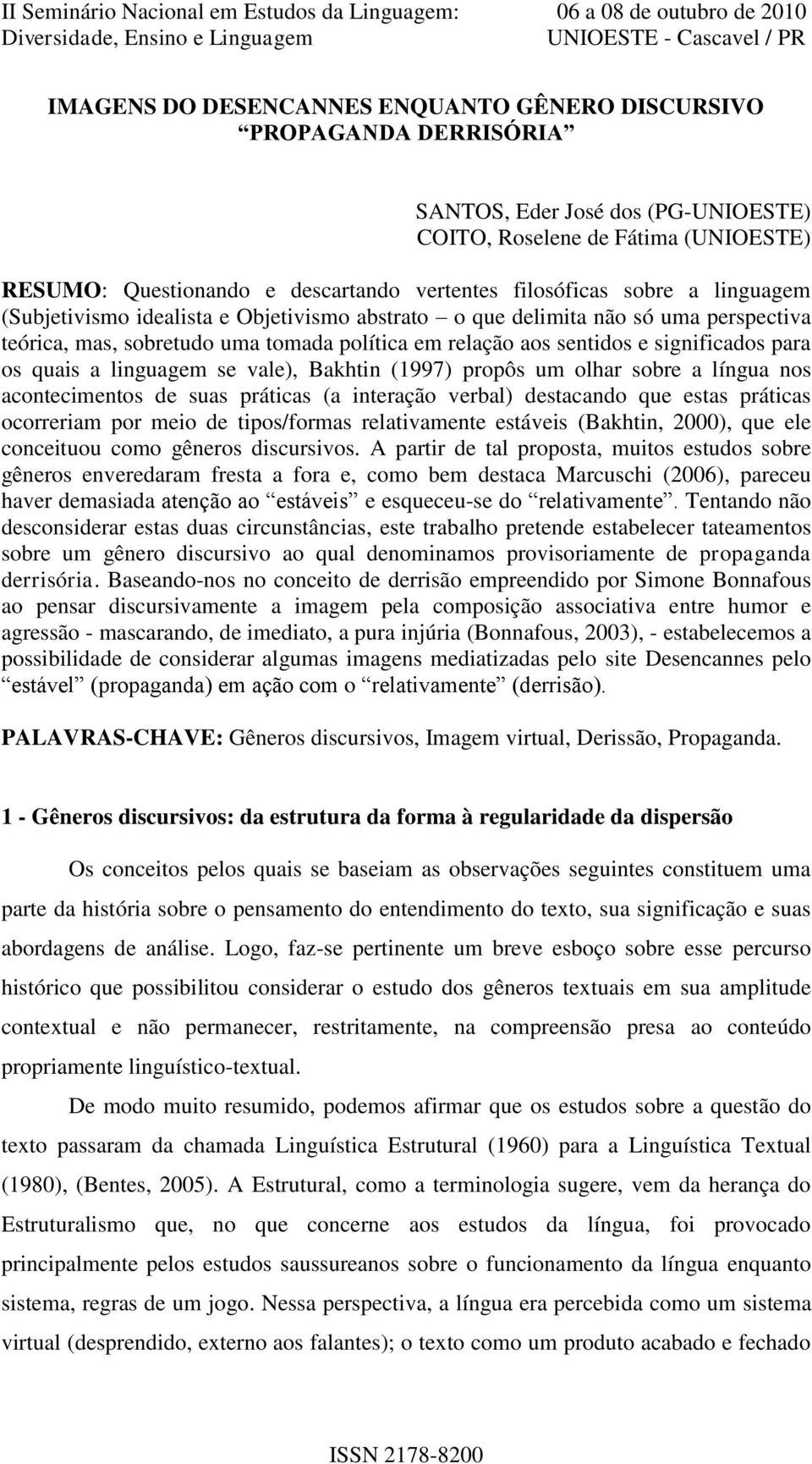 para os quais a linguagem se vale), Bakhtin (1997) propôs um olhar sobre a língua nos acontecimentos de suas práticas (a interação verbal) destacando que estas práticas ocorreriam por meio de