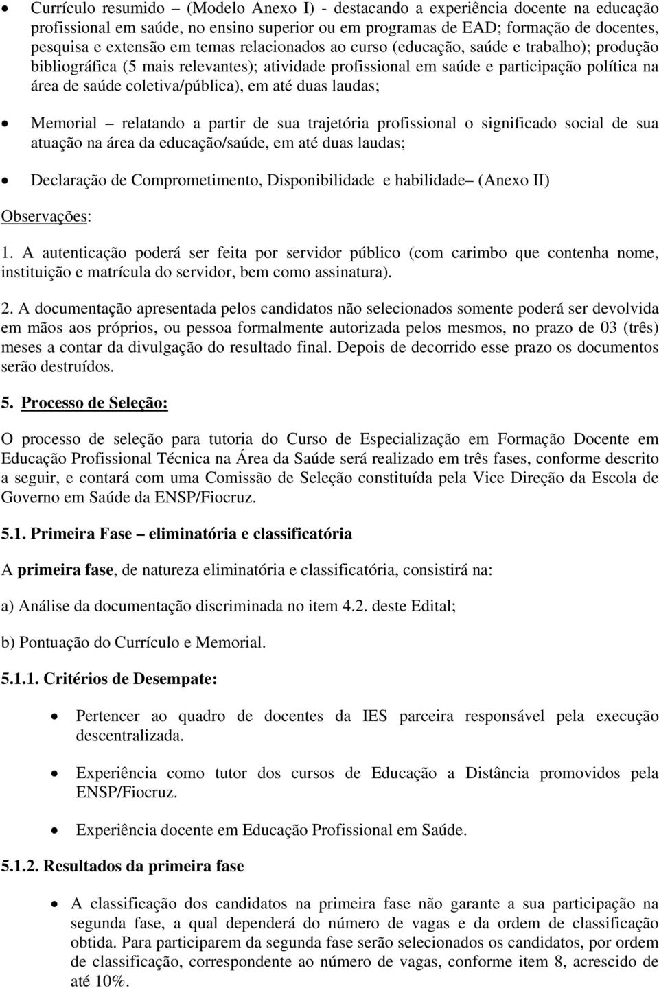 laudas; Memorial relatando a partir de sua trajetória profissional o significado social de sua atuação na área da educação/saúde, em até duas laudas; Declaração de Comprometimento, Disponibilidade e