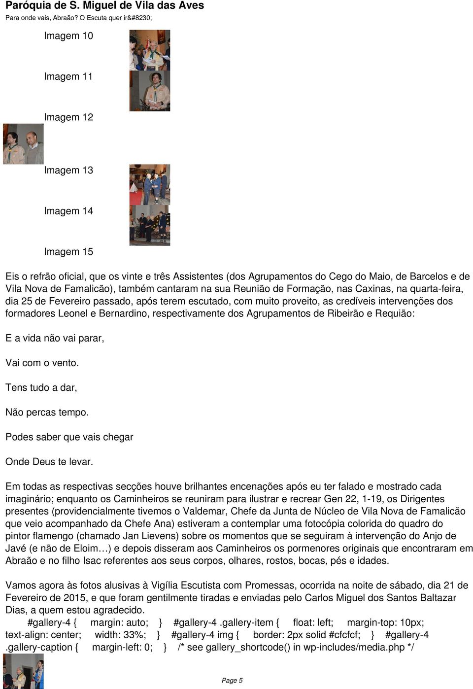 respectivamente dos Agrupamentos de Ribeirão e Requião: E a vida não vai parar, Vai com o vento. Tens tudo a dar, Não percas tempo. Podes saber que vais chegar Onde Deus te levar.