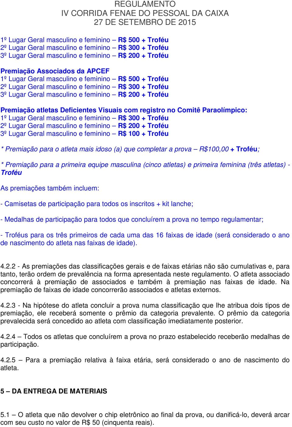 no Comitê Paraolímpico: 1º Lugar Geral masculino e feminino R$ 300 + Troféu 2º Lugar Geral masculino e feminino R$ 200 + Troféu 3º Lugar Geral masculino e feminino R$ 100 + Troféu * Premiação para o