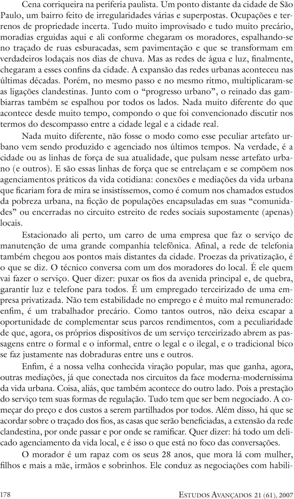 verdadeiros lodaçais nos dias de chuva. Mas as redes de água e luz, finalmente, chegaram a esses confins da cidade. A expansão das redes urbanas aconteceu nas últimas décadas.