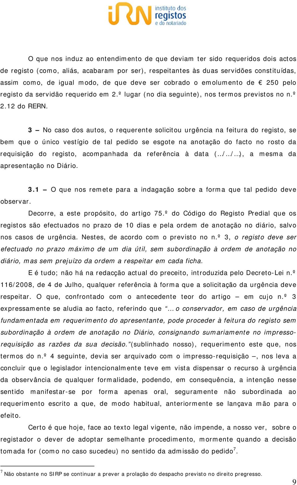 3 No caso dos autos, o requerente solicitou urgência na feitura do registo, se bem que o único vestígio de tal pedido se esgote na anotação do facto no rosto da requisição do registo, acompanhada da