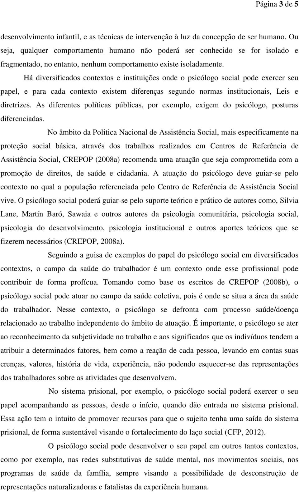 Há diversificados contextos e instituições onde o psicólogo social pode exercer seu papel, e para cada contexto existem diferenças segundo normas institucionais, Leis e diretrizes.